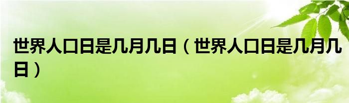世界人口日是几月几日(世界人口日是几月几日)