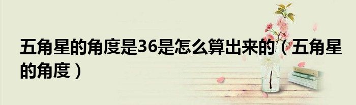 五角星的角度是36是怎么算出来的(五角星的角度)