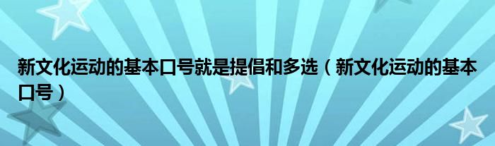 新文化运动的基本口号就是提倡和多选(新文化运动的基本口号)