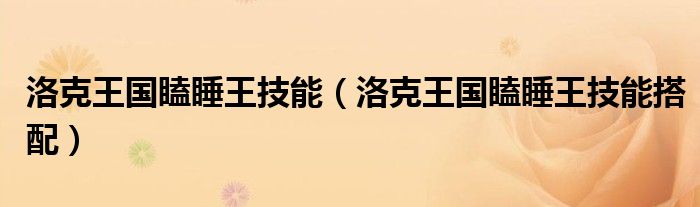 洛克王国瞌睡王技能(洛克王国瞌睡王技能搭配)