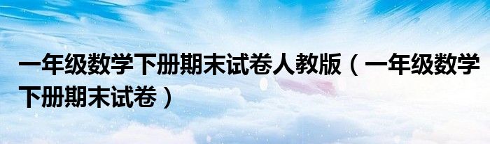 一年级数学下册期末试卷人教版(一年级数学下册期末试卷)