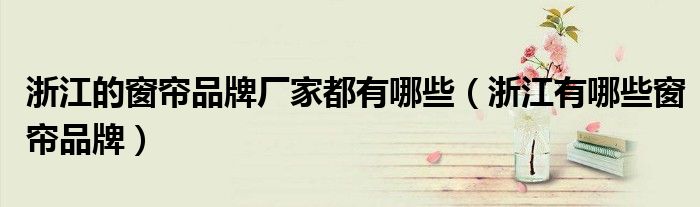 浙江的窗帘品牌厂家都有哪些(浙江有哪些窗帘品牌)