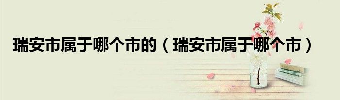 瑞安市属于哪个市的(瑞安市属于哪个市)