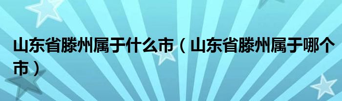 山东省滕州属于什么市(山东省滕州属于哪个市)