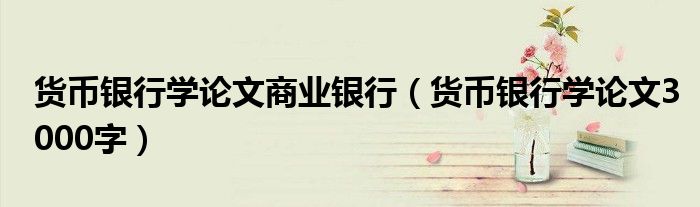 货币银行学论文商业银行(货币银行学论文3000字)