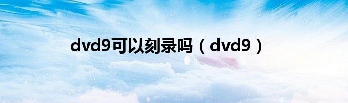dvd9可以刻录吗(dvd9)