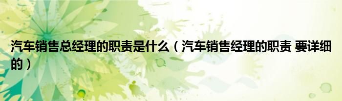 汽车销售总经理的职责是什么(汽车销售经理的职责 要详细的)