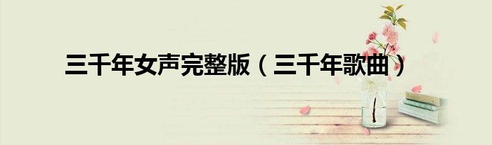 三千年女声完整版(三千年歌曲)