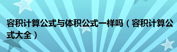 容积计算公式与体积公式一样吗(容积计算公式大全)