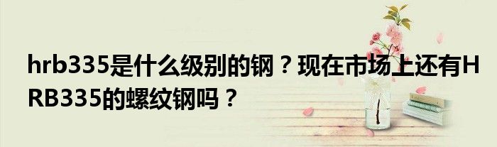 hrb335是什么级别的钢?现在市场上还有HRB335的螺纹钢吗?