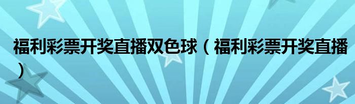 福利彩票开奖直播双色球(福利彩票开奖直播)
