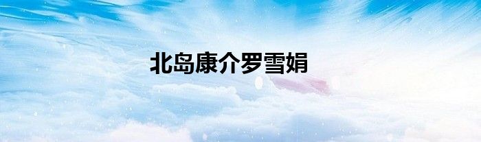 北岛康介罗雪娟