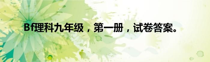 Bf理科九年级,第一册,试卷答案。