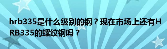 hrb335是什么级别的钢?现在市场上还有HRB335的螺纹钢吗?