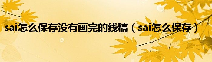 sai怎么保存没有画完的线稿(sai怎么保存)