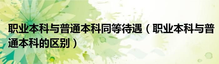 职业本科与普通本科同等待遇(职业本科与普通本科的区别)
