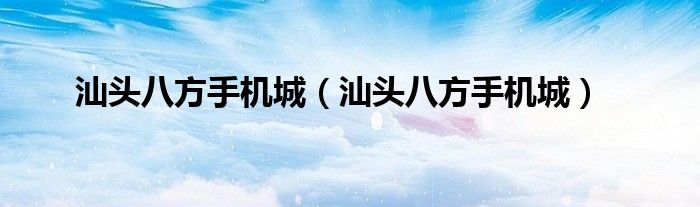 汕头八方手机城(汕头八方手机城)