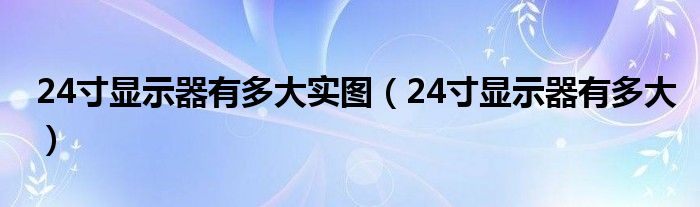 24寸显示器有多大实图(24寸显示器有多大)