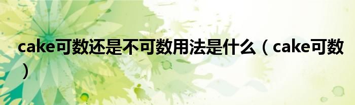 cake可数还是不可数用法是什么(cake可数)