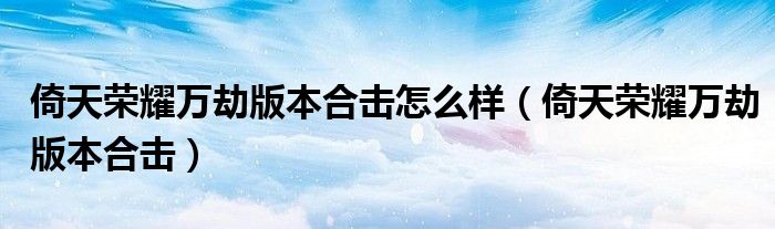 倚天荣耀万劫版本合击怎么样(倚天荣耀万劫版本合击)