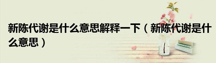 新陈代谢是什么意思解释一下(新陈代谢是什么意思)