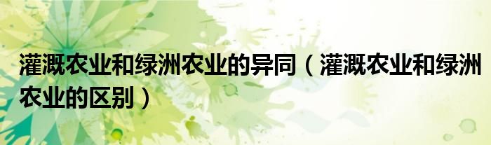 灌溉农业和绿洲农业的异同(灌溉农业和绿洲农业的区别)