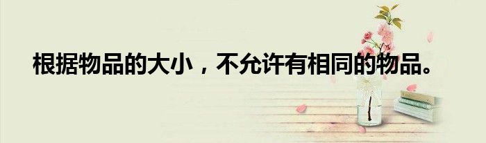 根据物品的大小,不允许有相同的物品。