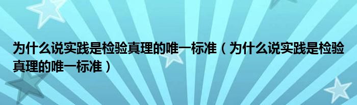 为什么说实践是检验真理的唯一标准(为什么说实践是检验真理的唯一标准)