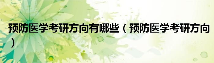 预防医学考研方向有哪些(预防医学考研方向)