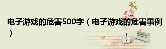 电子游戏的危害500字(电子游戏的危害事例)