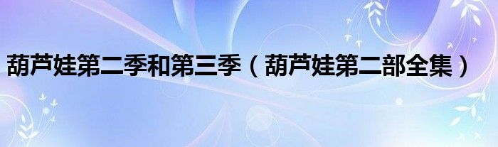 葫芦娃第二季和第三季(葫芦娃第二部全集)