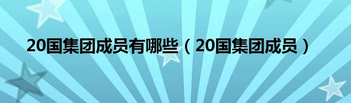 20国集团成员有哪些(20国集团成员)