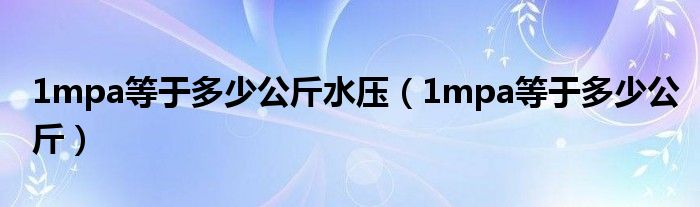 1mpa等于多少公斤水压(1mpa等于多少公斤)