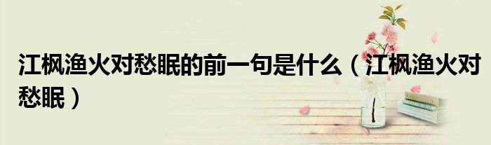 江枫渔火对愁眠的前一句是什么(江枫渔火对愁眠)