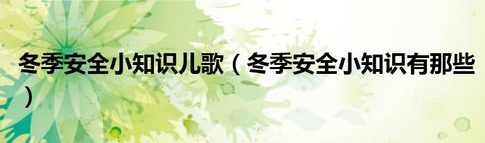 冬季安全小知识儿歌(冬季安全小知识有那些)