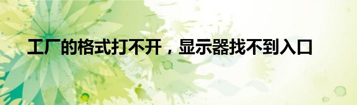 工厂的格式打不开,显示器找不到入口
