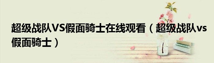 超级战队VS假面骑士在线观看(超级战队vs假面骑士)
