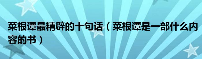 菜根谭最精辟的十句话(菜根谭是一部什么内容的书)