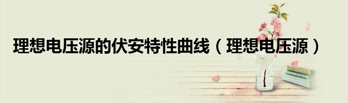 理想电压源的伏安特性曲线(理想电压源)