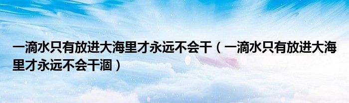 一滴水只有放进大海里才永远不会干(一滴水只有放进大海里才永远不会干涸)