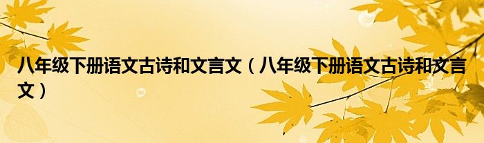 八年级下册语文古诗和文言文(八年级下册语文古诗和文言文)