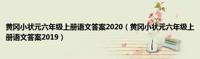 黄冈小状元六年级上册语文答案2020(黄冈小状元六年级上册语文答案2019)