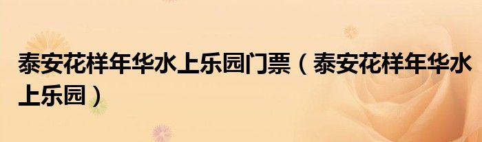 泰安花样年华水上乐园门票(泰安花样年华水上乐园)