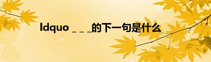 ldquo _ _ _的下一句是什么