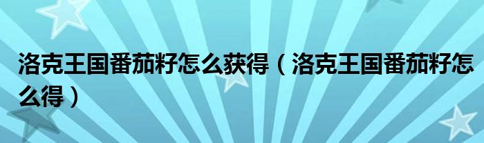 洛克王国番茄籽怎么获得(洛克王国番茄籽怎么得)
