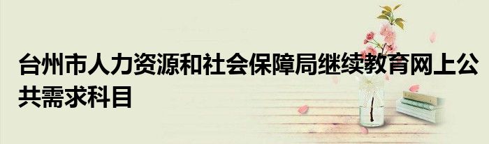 台州市人力资源和社会保障局继续教育网上公共需求科目