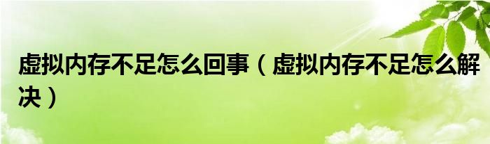 虚拟内存不足怎么回事(虚拟内存不足怎么解决)