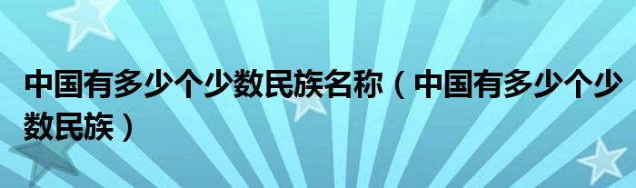 中国有多少个少数民族名称(中国有多少个少数民族)