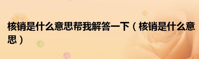 核销是什么意思帮我解答一下(核销是什么意思)