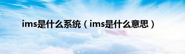 ims是什么系统(ims是什么意思)
